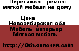 Перетяжка , ремонт мягкой мебели на дому › Цена ­ 1 000 - Новосибирская обл. Мебель, интерьер » Мягкая мебель   